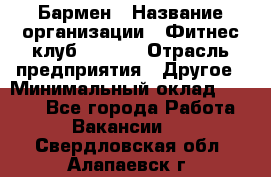 Бармен › Название организации ­ Фитнес-клуб CITRUS › Отрасль предприятия ­ Другое › Минимальный оклад ­ 7 500 - Все города Работа » Вакансии   . Свердловская обл.,Алапаевск г.